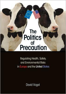 The Politics of Precaution: Regulating Health, Safety, and Environmental Risks in Europe and the United States by David Vogel