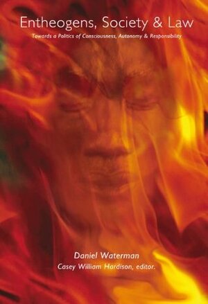 Entheogens, Society and Law: The Politics of Consciousness, Autonomy and Responsibility by Casey William Hardison, Daniel Waterman