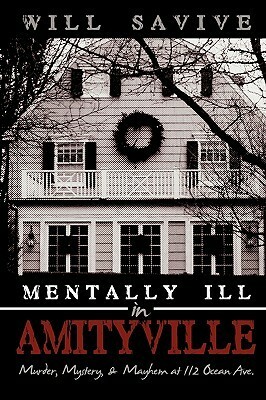 Mentally Ill in Amityville: Murder, Mystery, & Mayhem at 112 Ocean Ave. by Will Savive