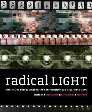 Radical Light: Alternative Film &amp; Video in the San Francisco Bay Area, 1945-2000 by Steve Anker, Kathy Geritz, Steve Seid