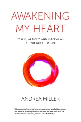 Awakening My Heart: Essays, Articles and Interviews on the Buddhist Life by Andrea Miller