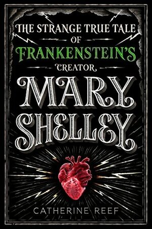 Mary Shelley: The Strange True Tale of Frankenstein's Creator by Catherine Reef