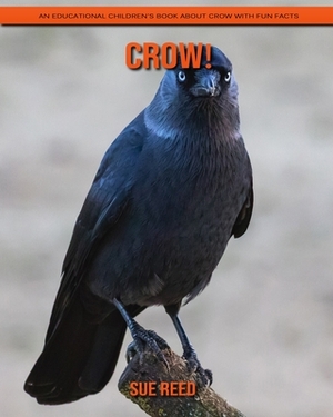 Crow! An Educational Children's Book about Crow with Fun Facts by Sue Reed