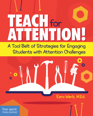 Teach for Attention!: A Tool Belt of Strategies for Engaging Students with Attention Challenges by Ezra Werb