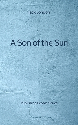 A Son of the Sun - Publishing People Series by Jack London
