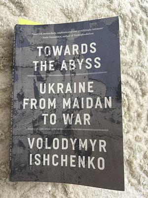 Towards the Abyss: Ukraine from Maidan to War by Volodymyr Ishchenko
