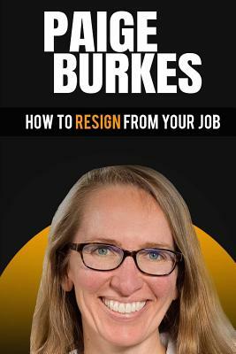 How To Resign From Your Job: Paige Burkes by Paige Burkes, Ben Gothard