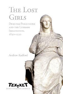 The Lost Girls: Demeter-Persephone and the Literary Imagination, 1850-1930 by Andrew Radford