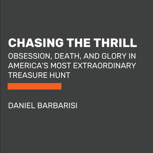 Chasing the Thrill: Obsession, Death, and Glory in America's Most Extraordinary Treasure Hunt by Daniel Barbarisi