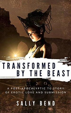 Transformed by the Beast: Post-Apocalyptic TG Erotica by Sally Bend