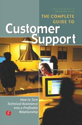 The Complete Guide to Customer Support: How to Turn Technical Assistance Into a Profitable Relationship by Joe Fleischer