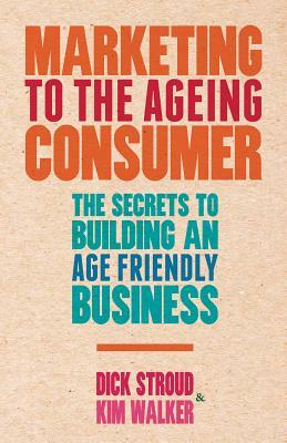 Marketing to the Ageing Consumer: The Secrets to Building an Age-Friendly Business by D. Stroud, K. Walker