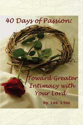 40 Days of Passion: Toward Greater Intimacy with your Lord by Les Linz