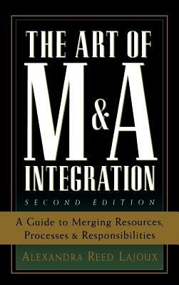 The Art of M&A Integration 2nd Ed: A Guide to Merging Resources, Processes, and Responsibilties by Alexandra Reed Lajoux