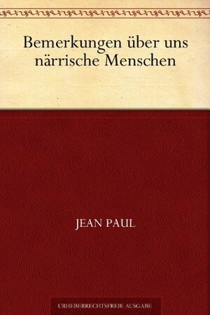 Bemerkungen über uns närrische Menschen by Jean Paul Friedrich Richter