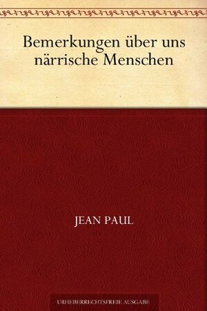 Bemerkungen über uns närrische Menschen by Jean Paul Friedrich Richter