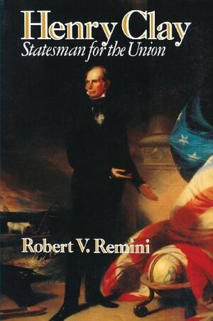 Henry Clay: Statesman for the Union by Robert V. Remini