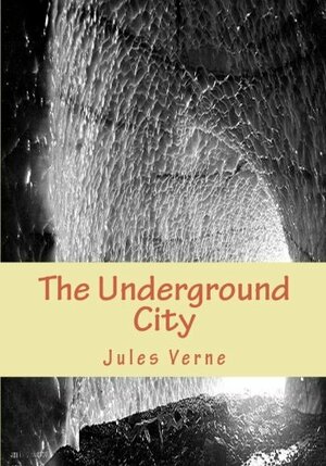 The Underground City: The Child Of The Cavern Or The Black Indies by Jules Verne