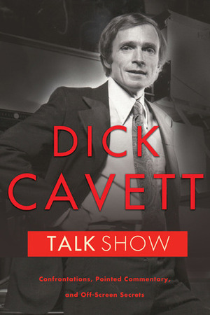Talk Show: Confrontations, Pointed Commentary, and Off-Screen Secrets by Dick Cavett
