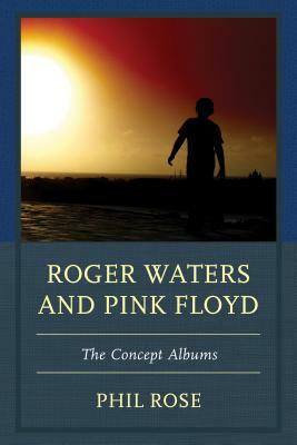 Roger Waters and Pink Floyd: The Concept Albums by Phil Rose
