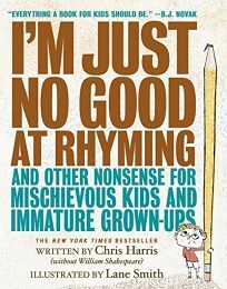 I'm Just No Good at Rhyming: And Other Nonsense for Mischievous Kids and Immature Grown-Ups by Chris Harris