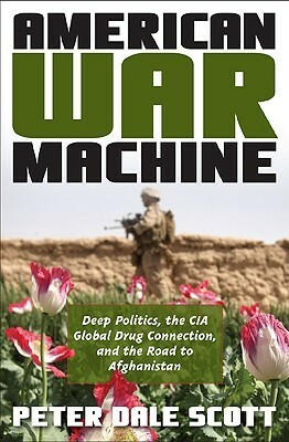 American War Machine: Deep Politics, the CIA Global Drug Connection & the Road to Afghanistan by Peter Dale Scott