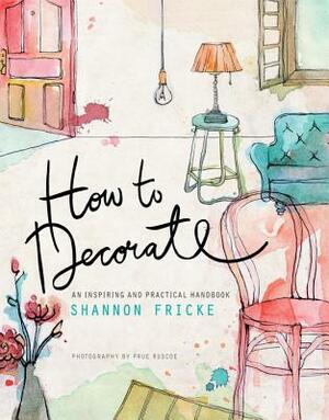 How to Decorate: An Inspiring and Practical Handbook by Shannon Fricke