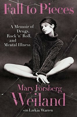 Fall to Pieces: A Memoir of Drugs, Rock 'n' Roll, and Mental Illness by Mary Forsberg Weiland, Larkin Warren