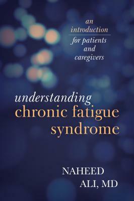 Understanding Chronic Fatigue Syndrome: An Introduction for Patients and Caregivers by Naheed Ali