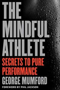 The Mindful Athlete: Secrets to Pure Performance by George Mumford