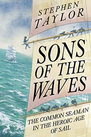 Sons of the Waves: A History of the Common Sailor, 1740-1840 by Stephen Taylor