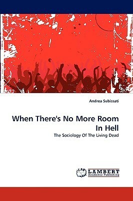 When There's No More Room in Hell: The Sociology Of The Living Dead by Andrea Subissati