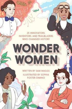 Wonder Women: 25 Innovators, Inventors, and Trailblazers Who Changed History by Sophia Foster-Dimino, Sam Maggs