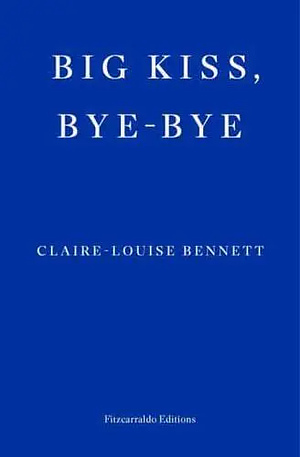Big Kiss, Bye-Bye by Claire-Louise Bennett