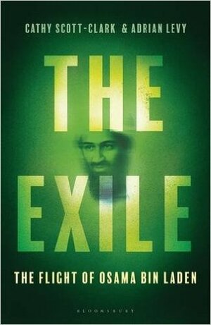 The Exile: The Stunning Inside Story of Osama bin Laden and Al Qaeda in Flight by Adrian Levy, Cathy Scott-Clark