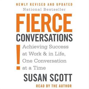 Fierce Conversations (Revised and Updated): Achieving Success at Work and in Life One Conversation at a Time by Susan Scott