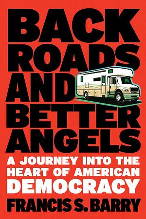 Back Roads and Better Angels: A Journey into the Heart of American Democracy by Francis S. Barry