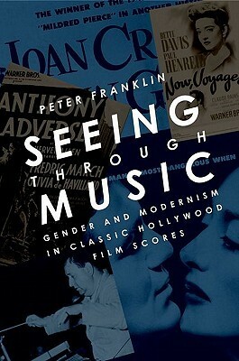 Seeing Through Music: Gender and Modernism in Classic Hollywood Film Scores by Peter Franklin