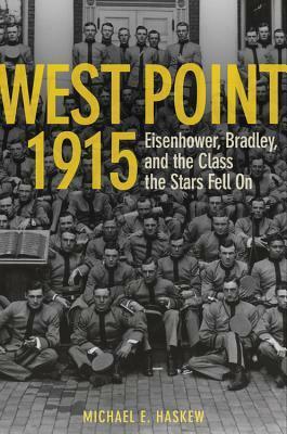 West Point 1915: Eisenhower, Bradley, and the Class the Stars Fell On by Michael E. Haskew