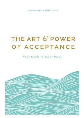 The Art and Power of Acceptance: Your Guide to Inner Peace by Ashley Davis Bush