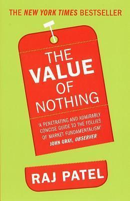 The Value Of Nothing: How to Reshape Market Society and Redefine Democracy by Raj Patel, Raj Patel