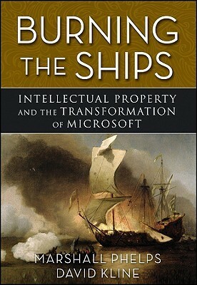 Burning the Ships: Intellectual Property and the Transformation of Microsoft by David Kline, Marshall Phelps