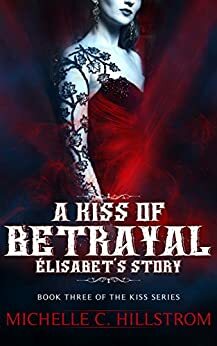 A Kiss of Betrayal: Élisabet's Story by Michelle C. Hillstrom