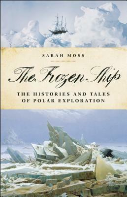 The Frozen Ship: The Histories and Tales of Polar Exploration by Sarah Moss