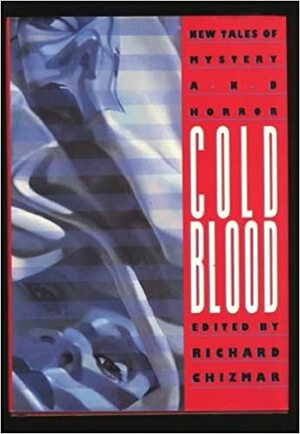 Cold Blood: New Tales of Mystery and Horror by David B. Silva, Chet Williamson, F. Paul Wilson, Nancy A. Collins, Roman A. Ranieri, Ardath Maydar, Rick Hautala, James Kisner, Rex Miller, Brian Hodge, Ramsey Campbell, Douglas E. Winter, Tom Elliott, Bentley Little, J.N. Williamson, William Relling, William F. Nolan, Joe R. Lansdale, Andrew Vachss, Richard Laymon, Ed Gorman, Barry Hoffman, Richard Chizmar, Ronald Kelly, Paul F. Olson, John Shirley, Thomas F. Monteleone