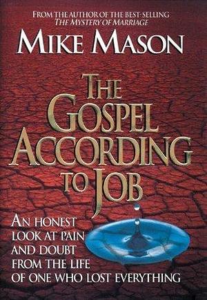The Gospel According to Job: An Honest Look at Pain and Doubt from the Life of One Who Lost Everything by Mike Mason, Mike Mason