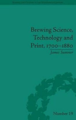 Brewing Science, Technology and Print, 1700 1880 by James Sumner