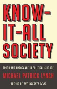 Know-It-All Society: Truth and Arrogance in Political Culture by Michael Patrick Lynch