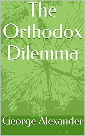 The Orthodox Dilemma Third Revised Edition: Personal Reflections on Global Pan-Orthodox Christian Concilliar Unity by George Alexander