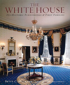The White House: Its Historic Furnishings and First Families by Betty C. Monkman